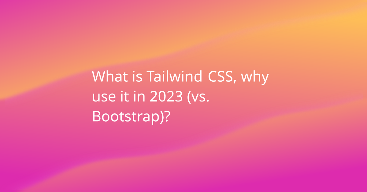 What is Tailwind CSS, why use it in 2023 (vs. Bootstrap)?