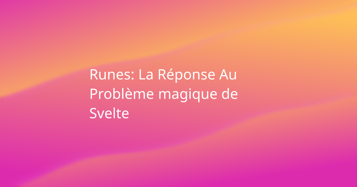 Runes: La Réponse Au Problème magique de Svelte